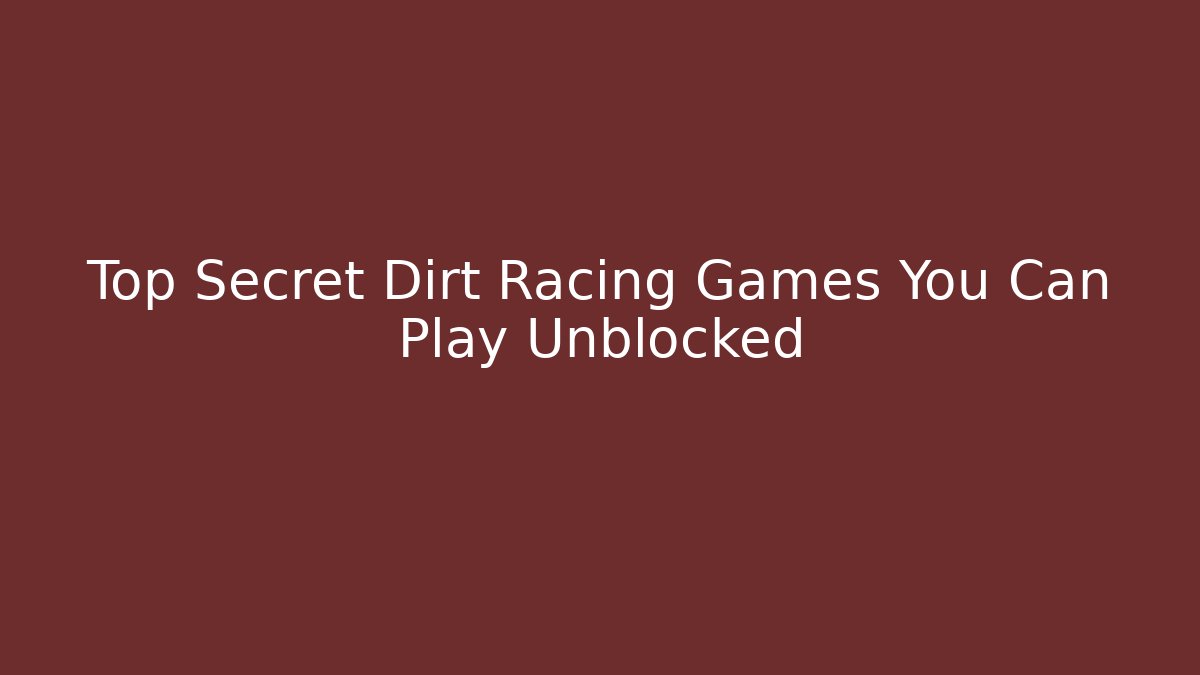 Top Secret Dirt Racing Games You Can Play Unblocked