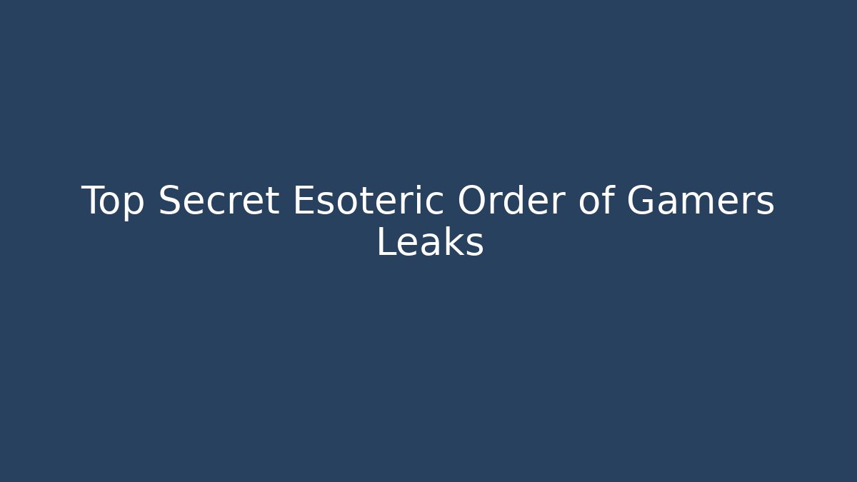 Top Secret Esoteric Order of Gamers Leaks