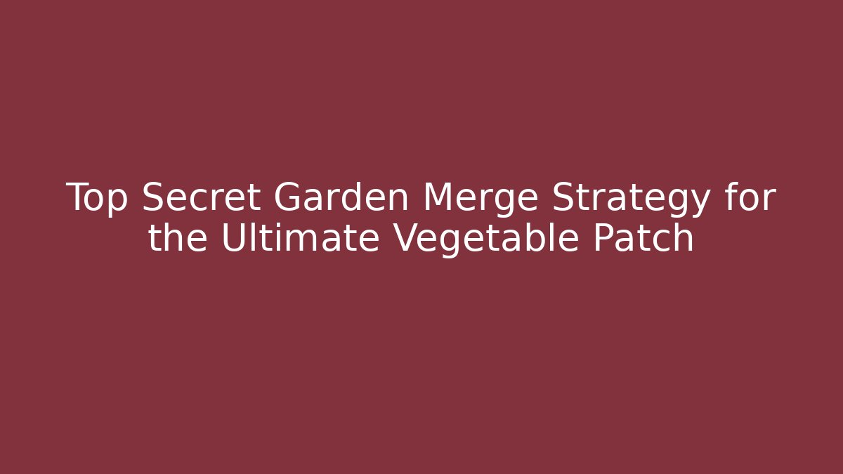 Top Secret Garden Merge Strategy for the Ultimate Vegetable Patch - Vintage E-Juice