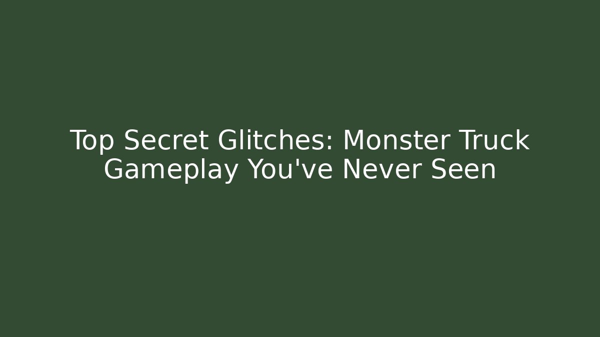 Top Secret Glitches: Monster Truck Gameplay You’ve Never Seen