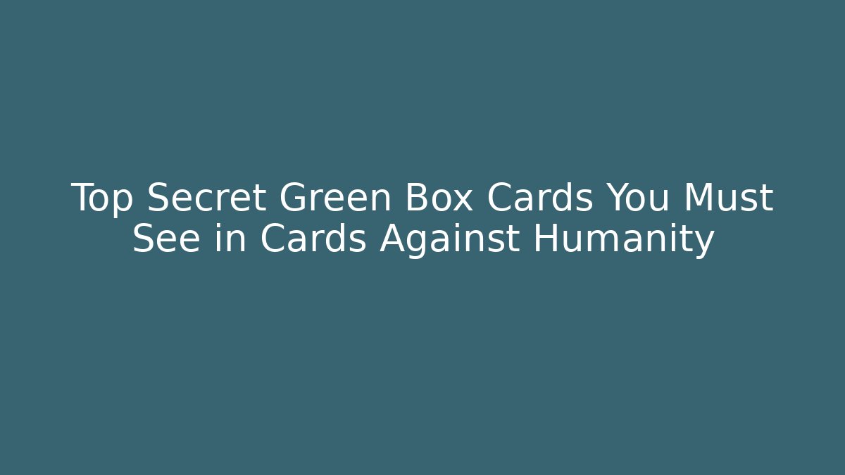 Top Secret Green Box Cards You Must See in Cards Against Humanity