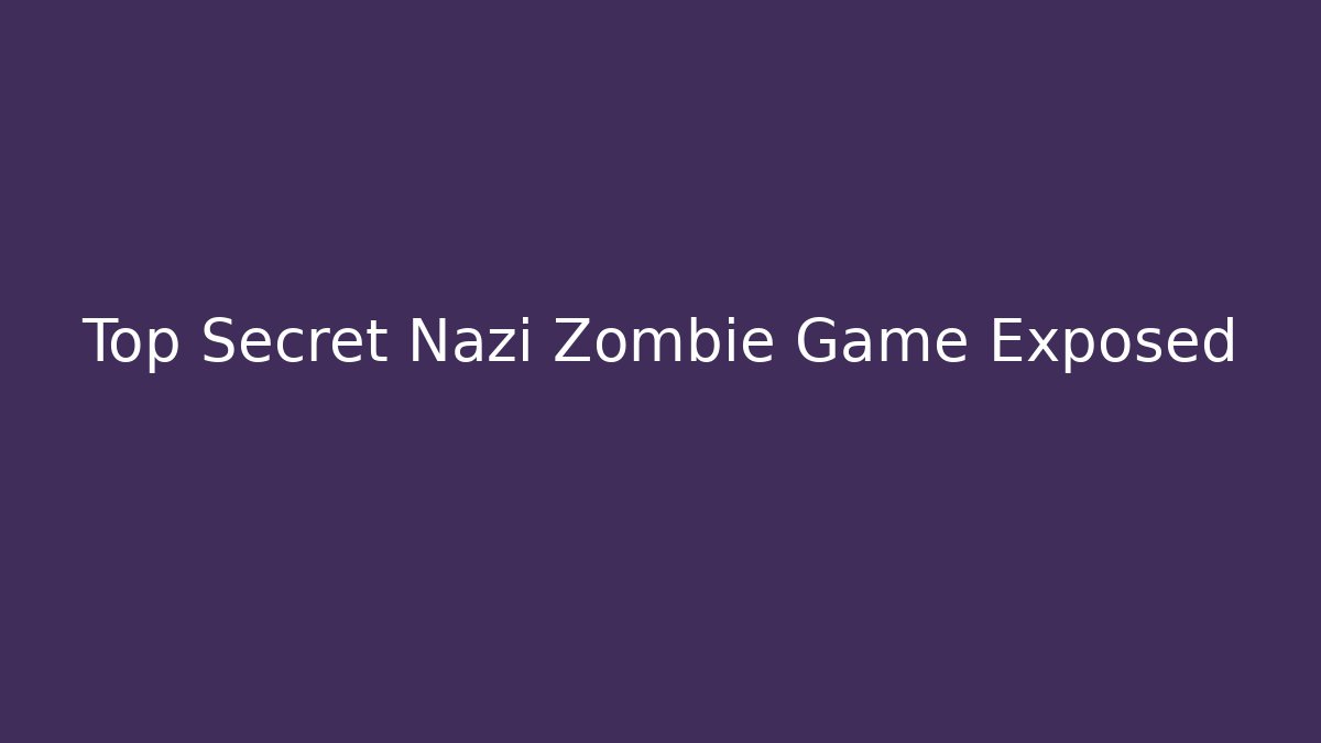 Top Secret Nazi Zombie Game Exposed