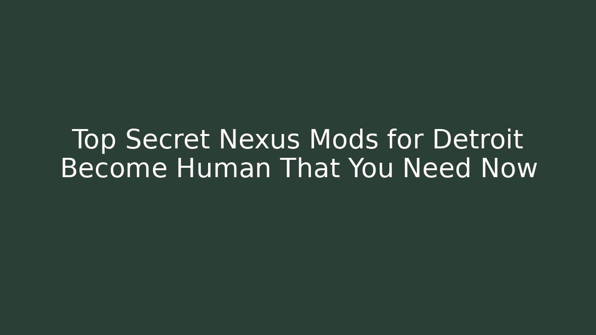 Top Secret Nexus Mods for Detroit Become Human That You Need Now