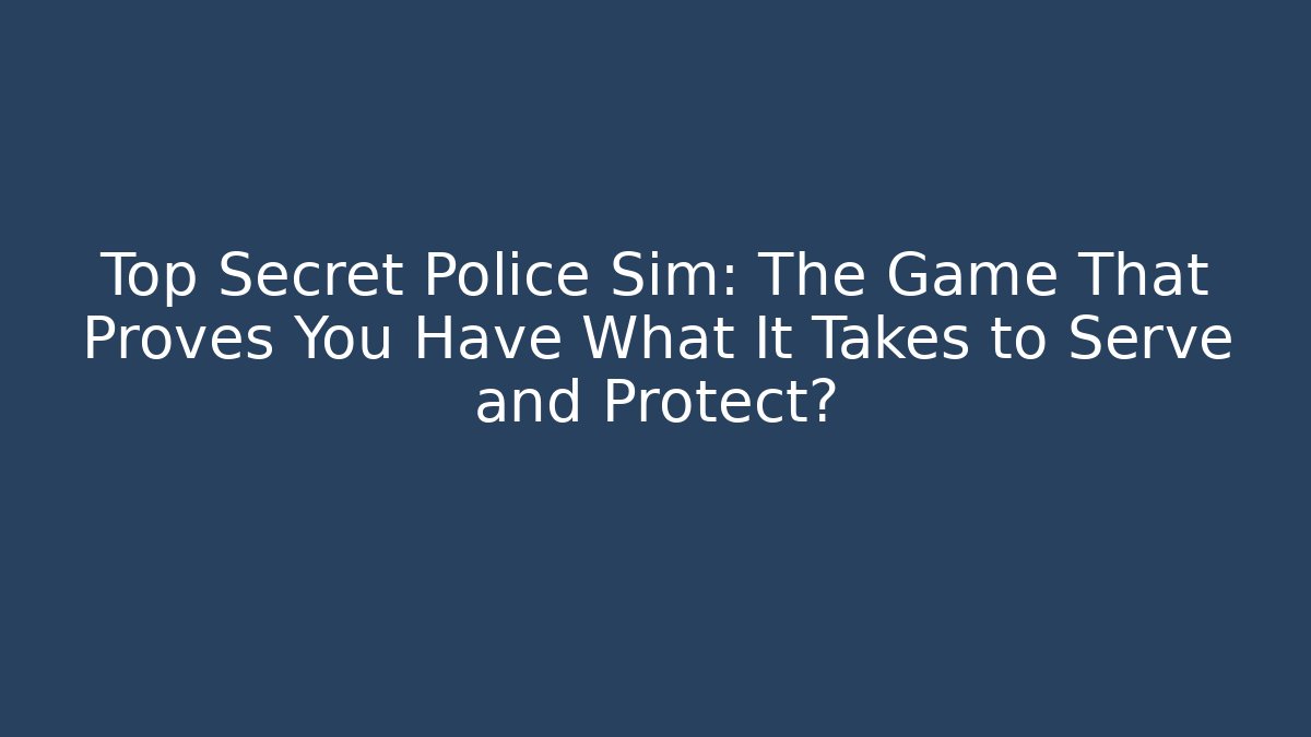 Top Secret Police Sim: The Game That Proves You Have What It Takes to Serve and Protect?