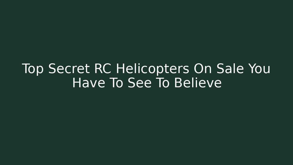 Top Secret RC Helicopters On Sale You Have To See To Believe