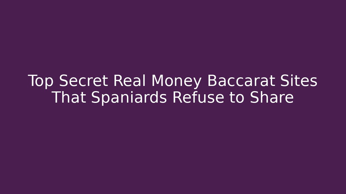 Top Secret Real Money Baccarat Sites That Spaniards Refuse to Share