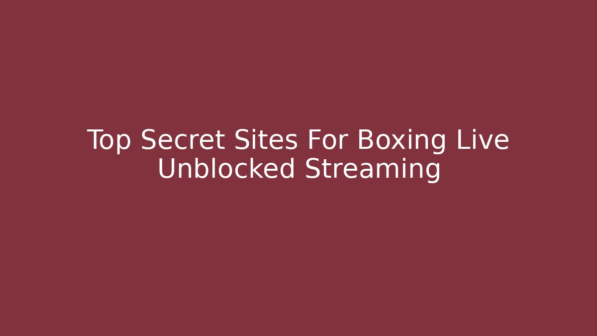 Top Secret Sites For Boxing Live Unblocked Streaming