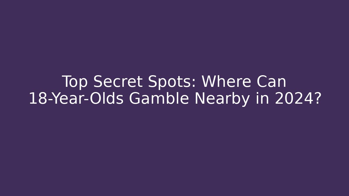 Top Secret Spots: Where Can 18-Year-Olds Gamble Nearby in 2024?