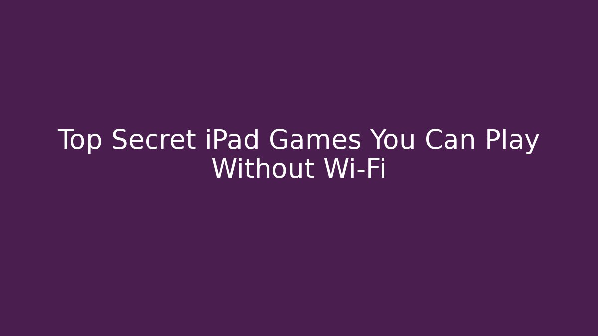 Top Secret iPad Games You Can Play Without Wi-Fi