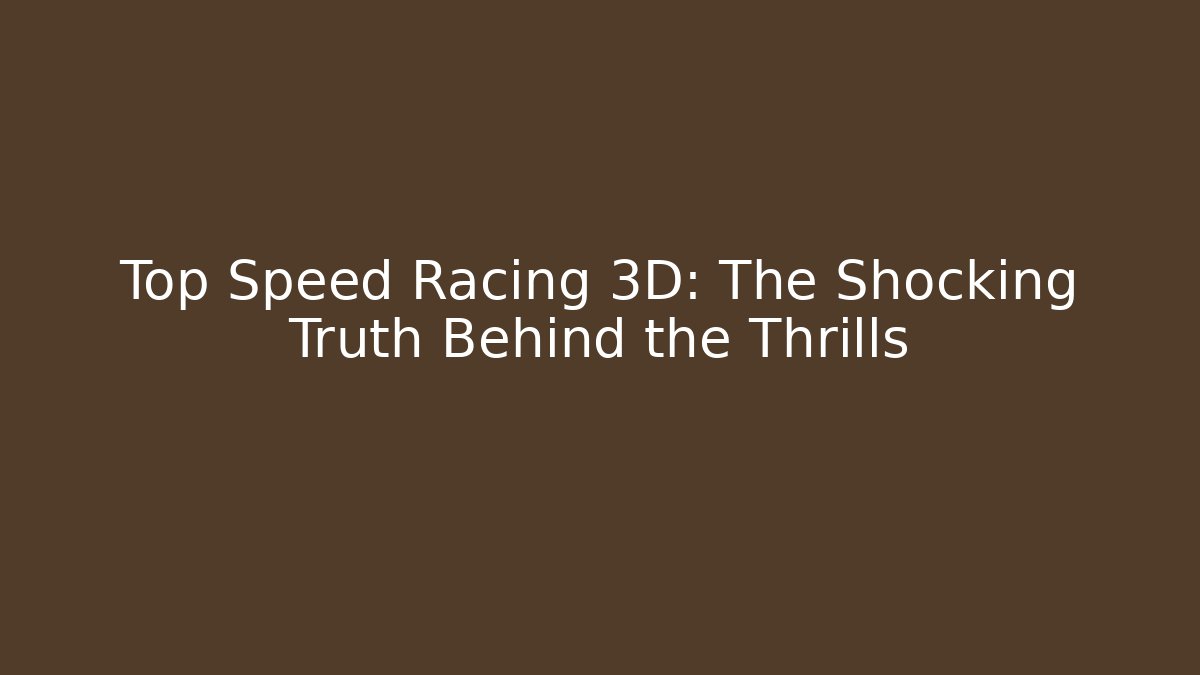 Top Speed Racing 3D: The Shocking Truth Behind the Thrills