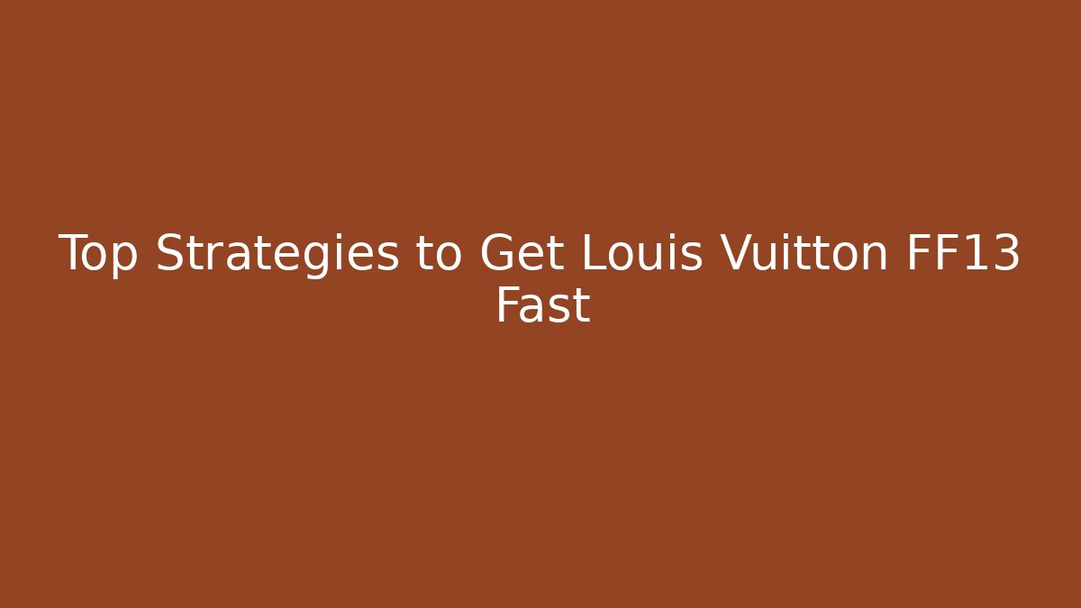 Top Strategies to Get Louis Vuitton FF13 Fast - Vintage E-Juice