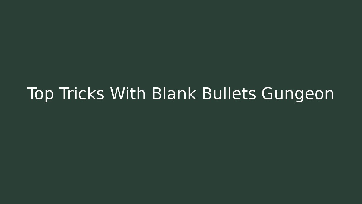 Top Tricks With Blank Bullets Gungeon