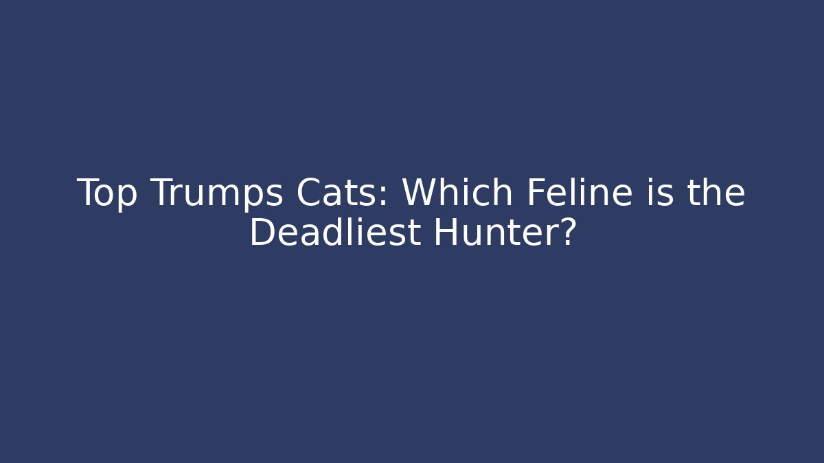 Top Trumps Cats: Which Feline is the Deadliest Hunter?