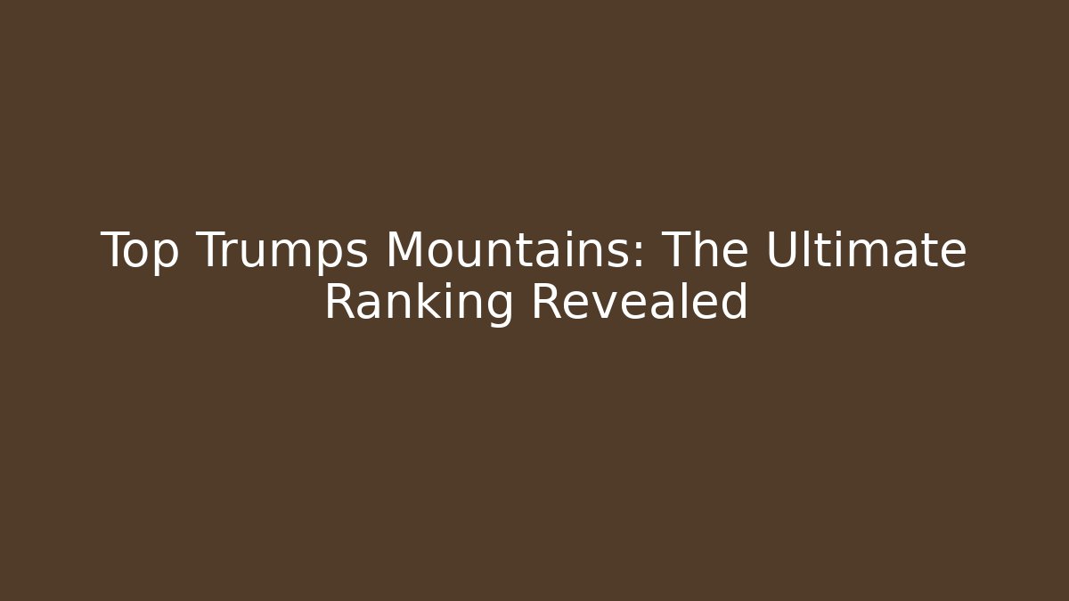 Top Trumps Mountains: The Ultimate Ranking Revealed