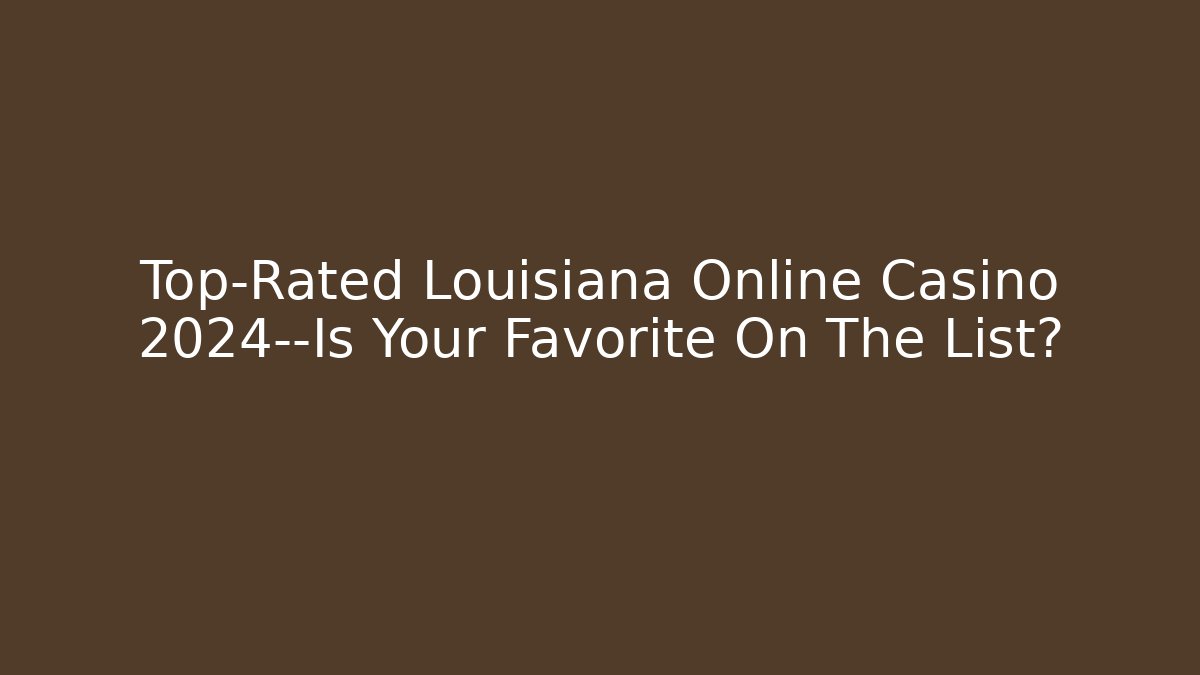 Top-Rated Louisiana Online Casino 2024—Is Your Favorite On The List?