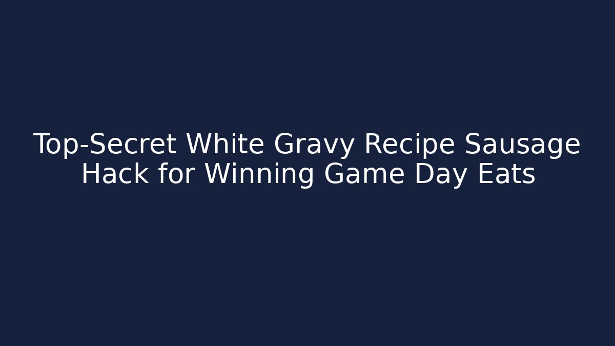 Top-Secret White Gravy Recipe Sausage Hack for Winning Game Day Eats