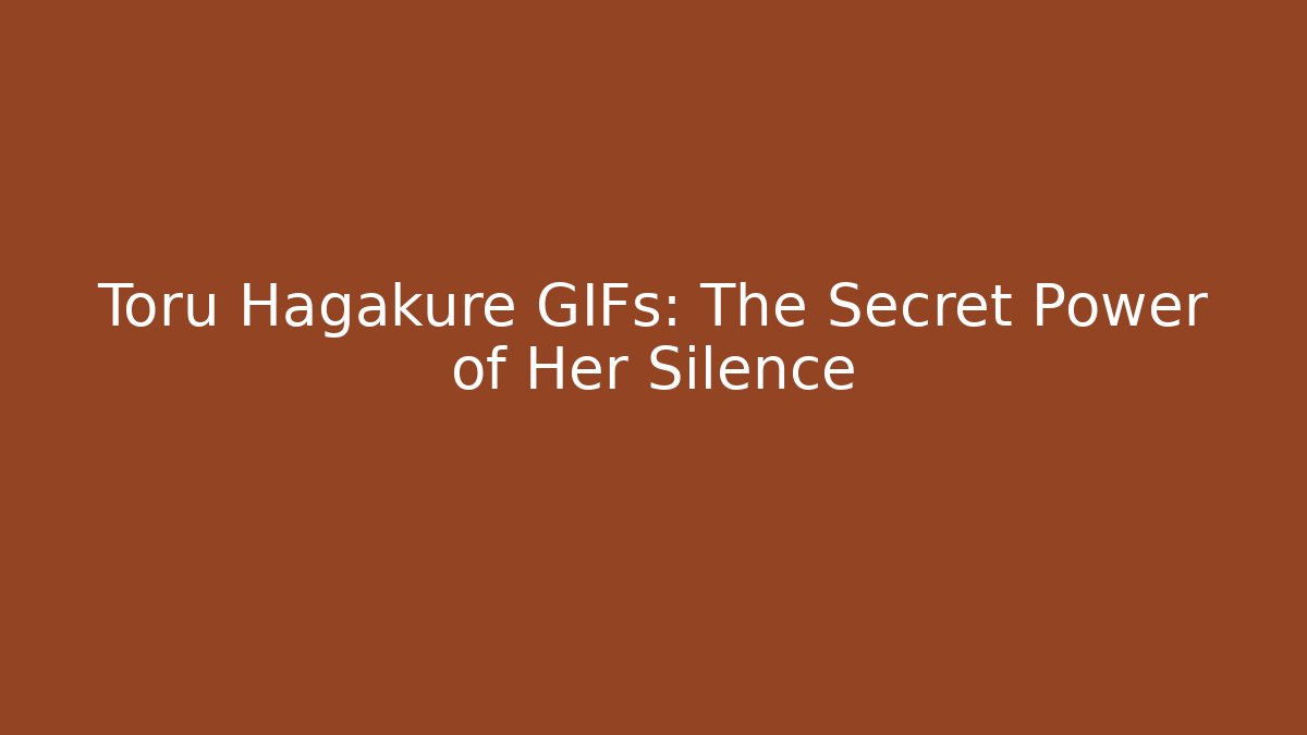 Toru Hagakure GIFs: The Secret Power of Her Silence