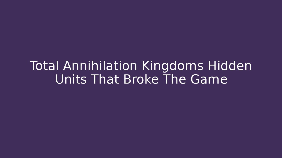 Total Annihilation Kingdoms Hidden Units That Broke The Game - Vintage E-Juice