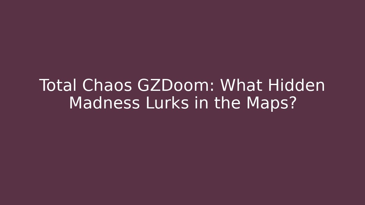 Total Chaos GZDoom: What Hidden Madness Lurks in the Maps?