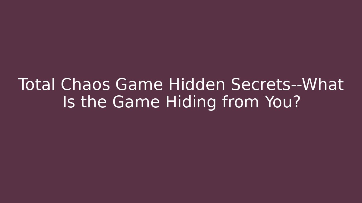 Total Chaos Game Hidden Secrets—What Is the Game Hiding from You?