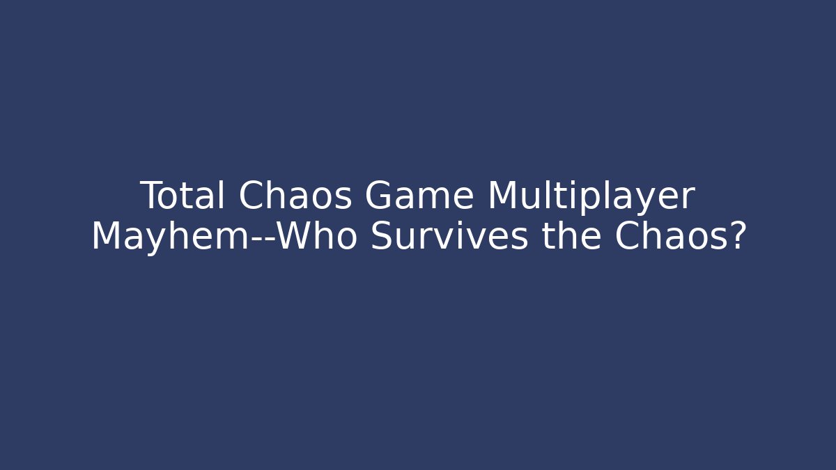 Total Chaos Game Multiplayer Mayhem—Who Survives the Chaos?
