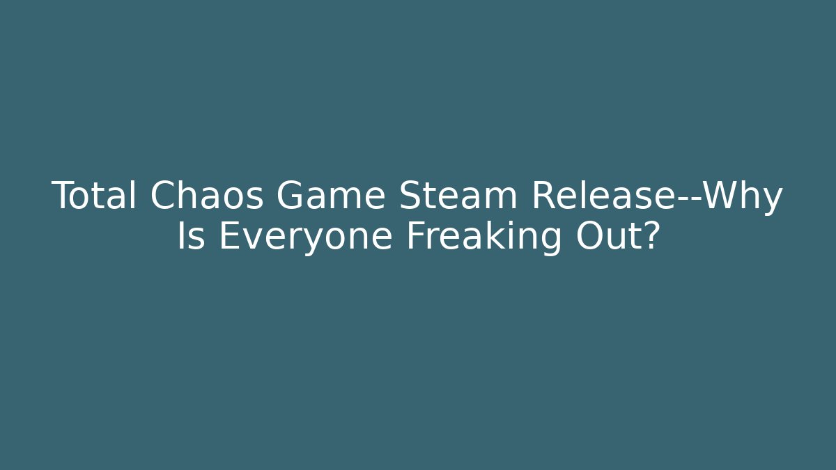Total Chaos Game Steam Release—Why Is Everyone Freaking Out?