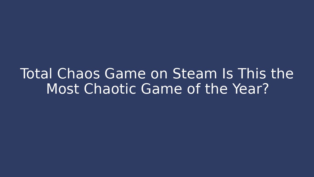Total Chaos Game on Steam Is This the Most Chaotic Game of the Year?