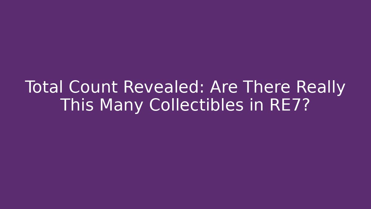 Total Count Revealed: Are There Really This Many Collectibles in RE7?