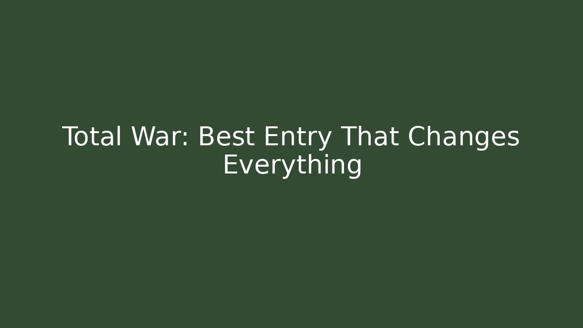 Total War: Best Entry That Changes Everything