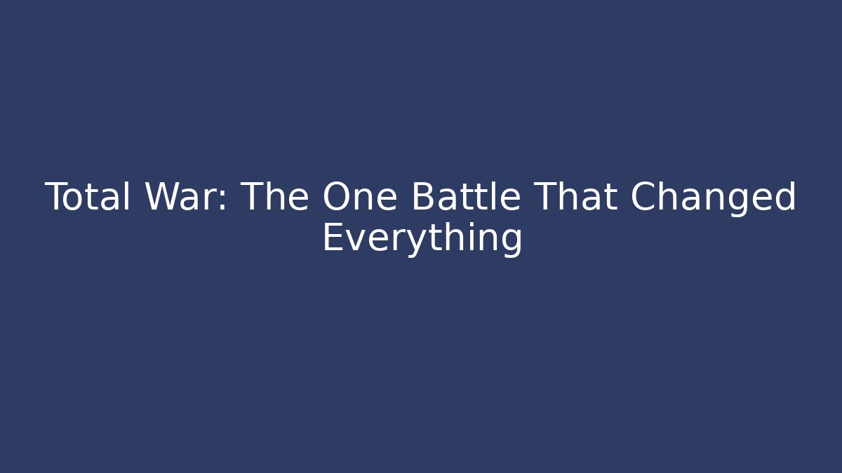 Total War: The One Battle That Changed Everything