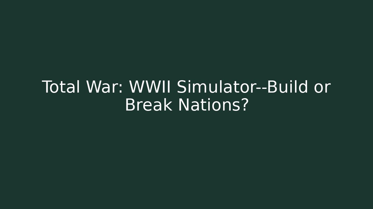 Total War: WWII Simulator—Build or Break Nations?