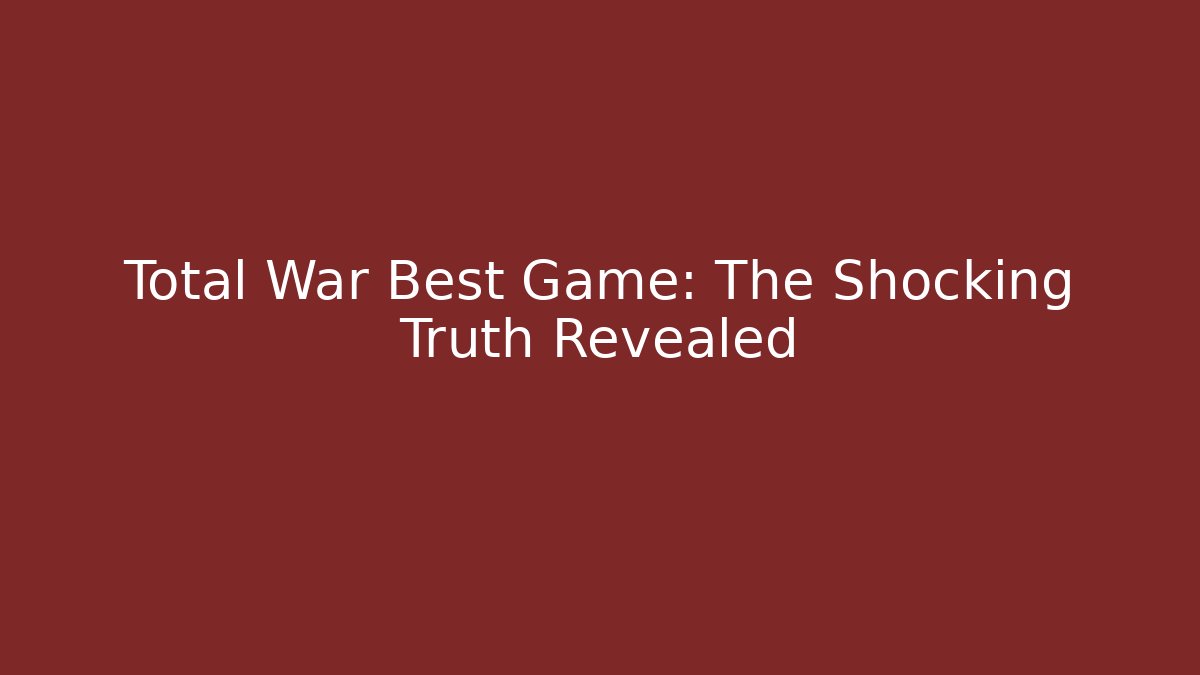 Total War Best Game: The Shocking Truth Revealed