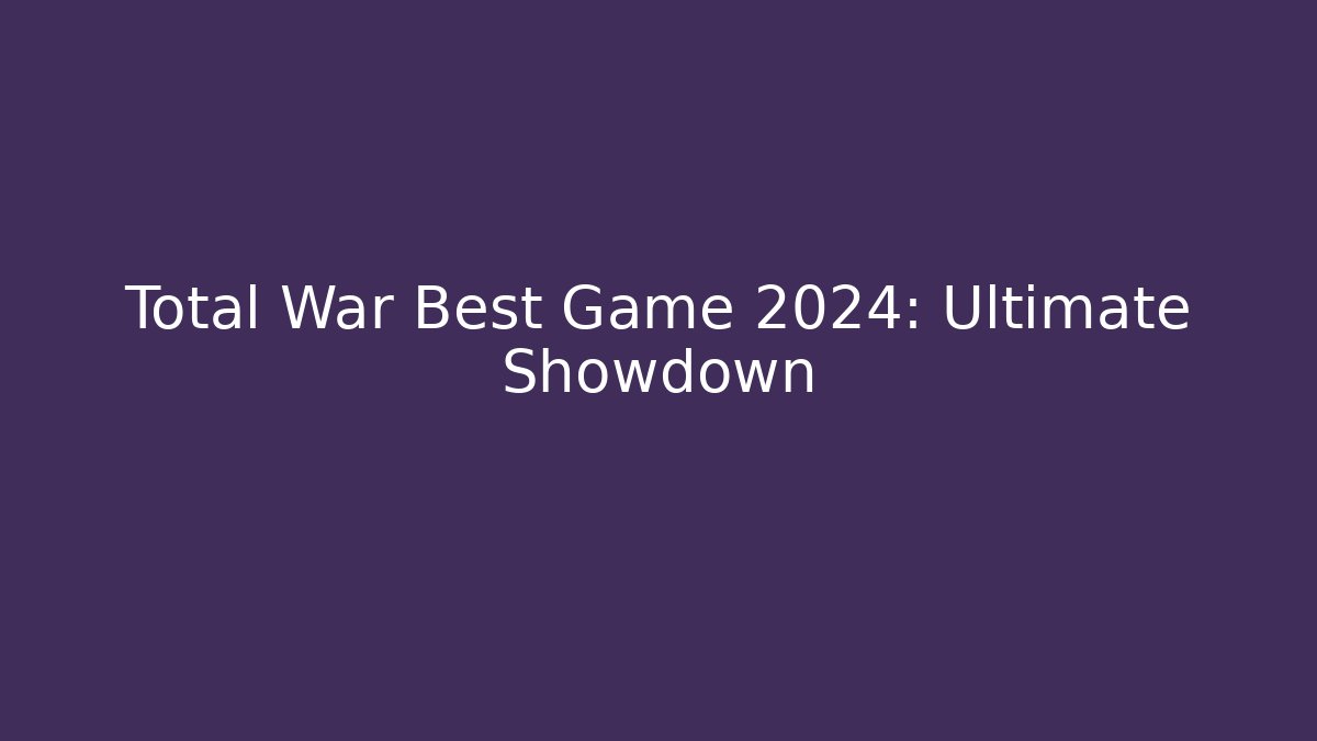 Total War Best Game 2024: Ultimate Showdown