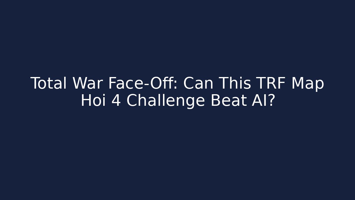 Total War Face-Off: Can This TRF Map Hoi 4 Challenge Beat AI?