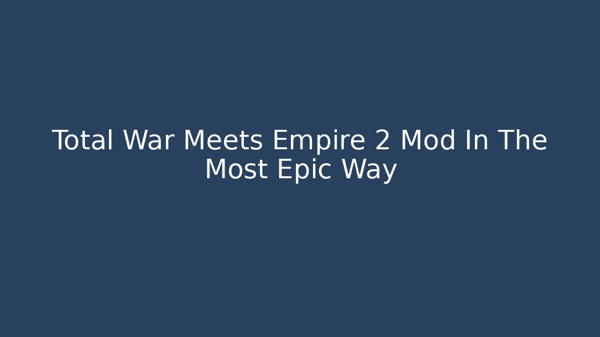 Total War Meets Empire 2 Mod In The Most Epic Way