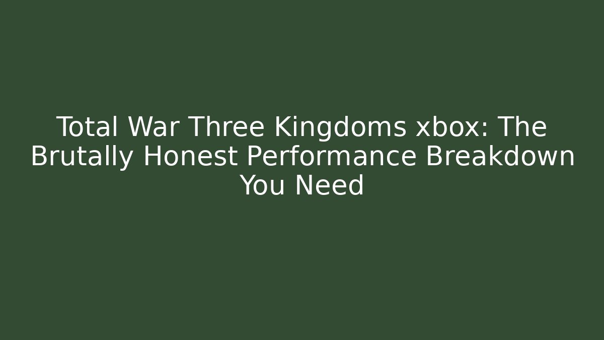 Total War Three Kingdoms xbox: The Brutally Honest Performance Breakdown You Need