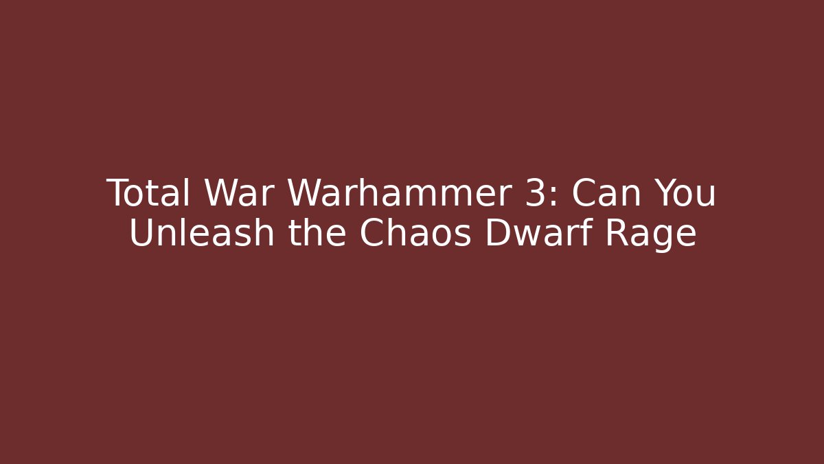 Total War Warhammer 3: Can You Unleash the Chaos Dwarf Rage