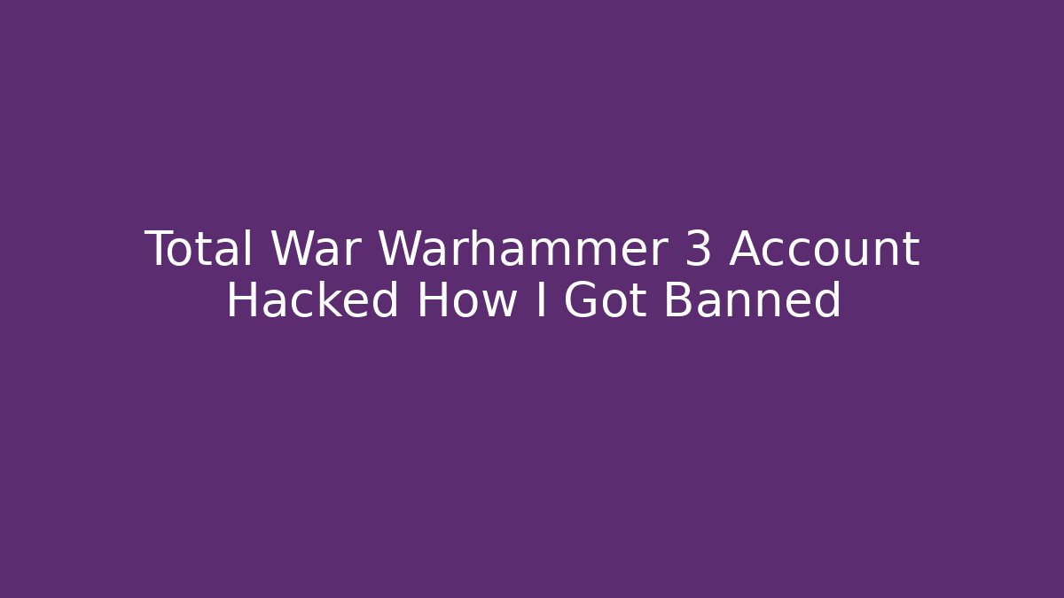 Total War Warhammer 3 Account Hacked How I Got Banned