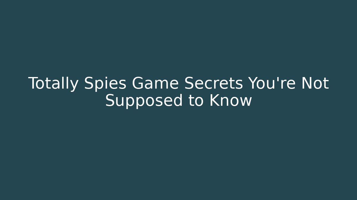 Totally Spies Game Secrets You’re Not Supposed to Know