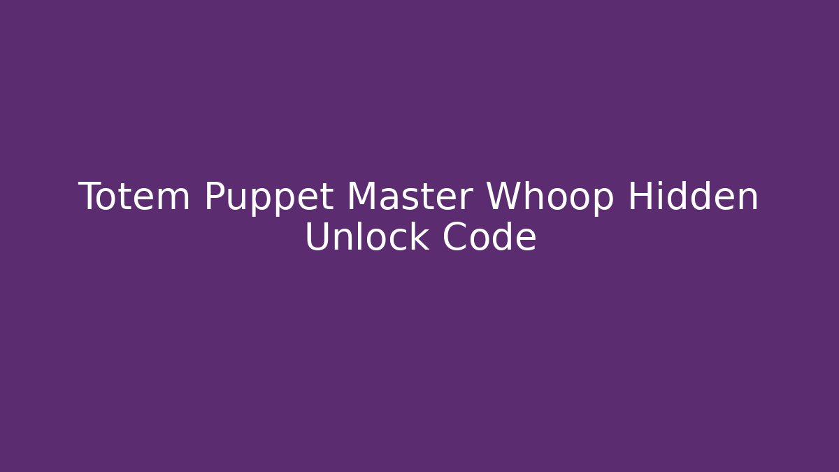 Totem Puppet Master Whoop Hidden Unlock Code