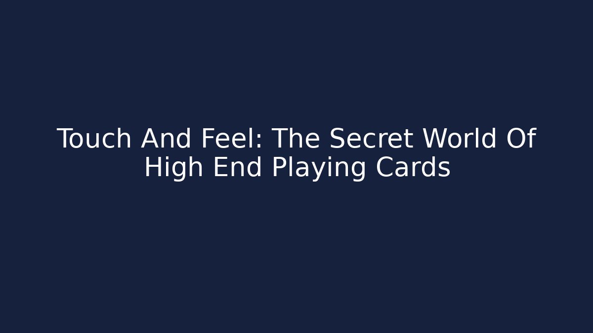 Touch And Feel: The Secret World Of High End Playing Cards