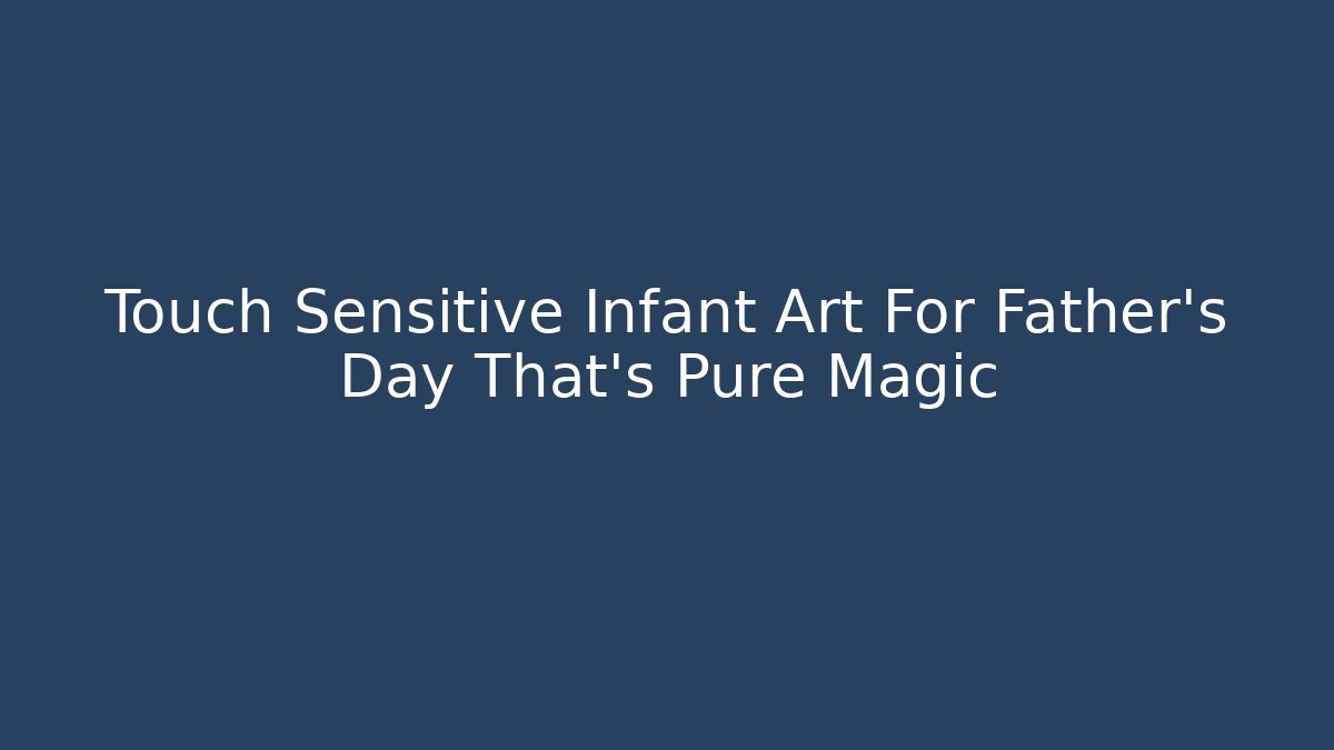 Touch Sensitive Infant Art For Father's Day That's Pure Magic - Vintage E-Juice