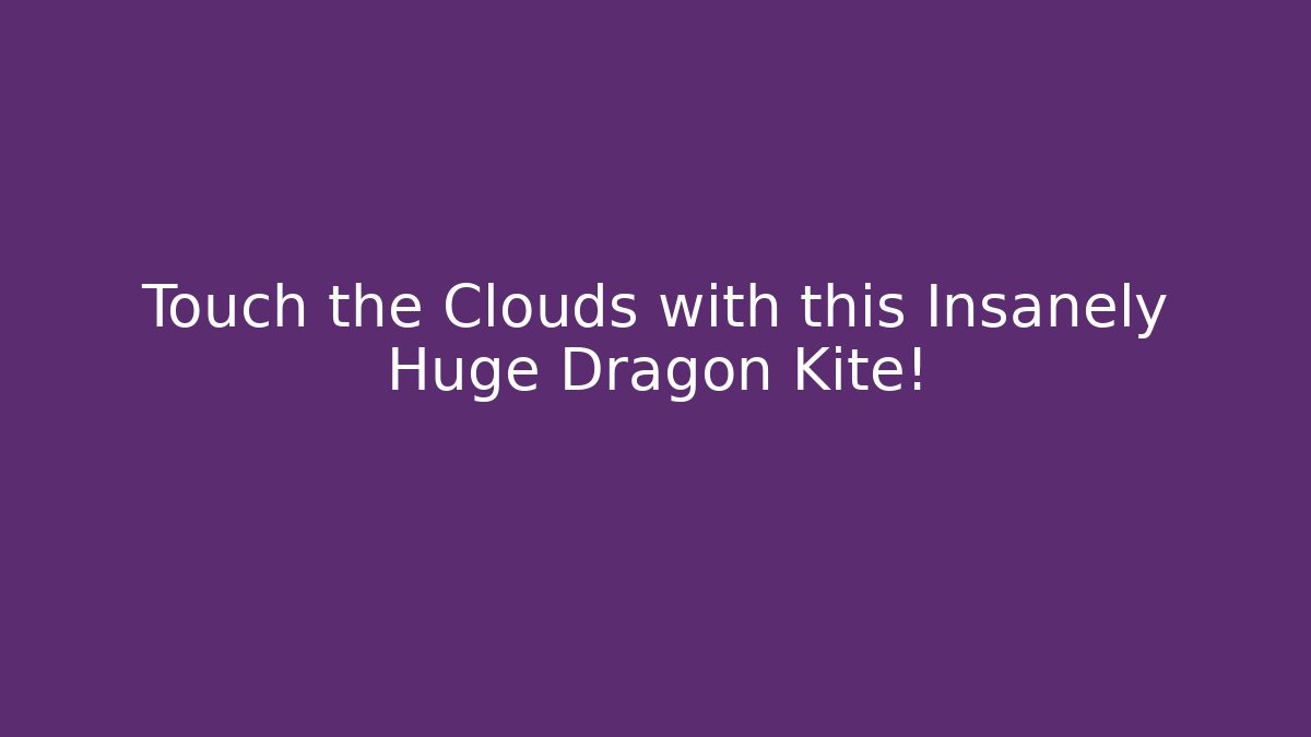 Touch the Clouds with this Insanely Huge Dragon Kite! - Vintage E-Juice