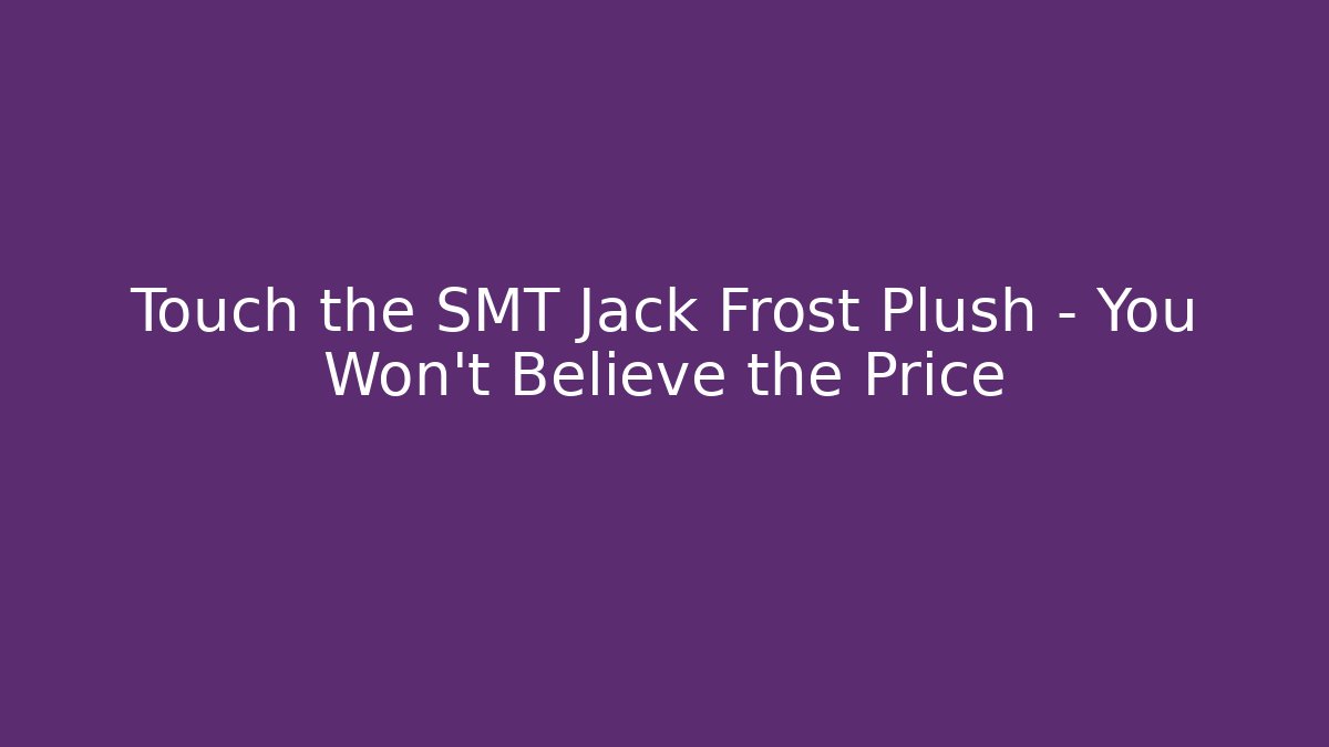 Touch the SMT Jack Frost Plush – You Won't Believe the Price