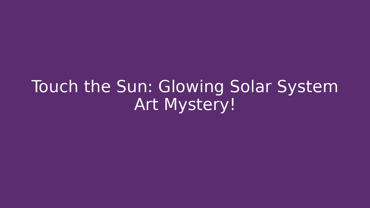 Touch the Sun: Glowing Solar System Art Mystery!