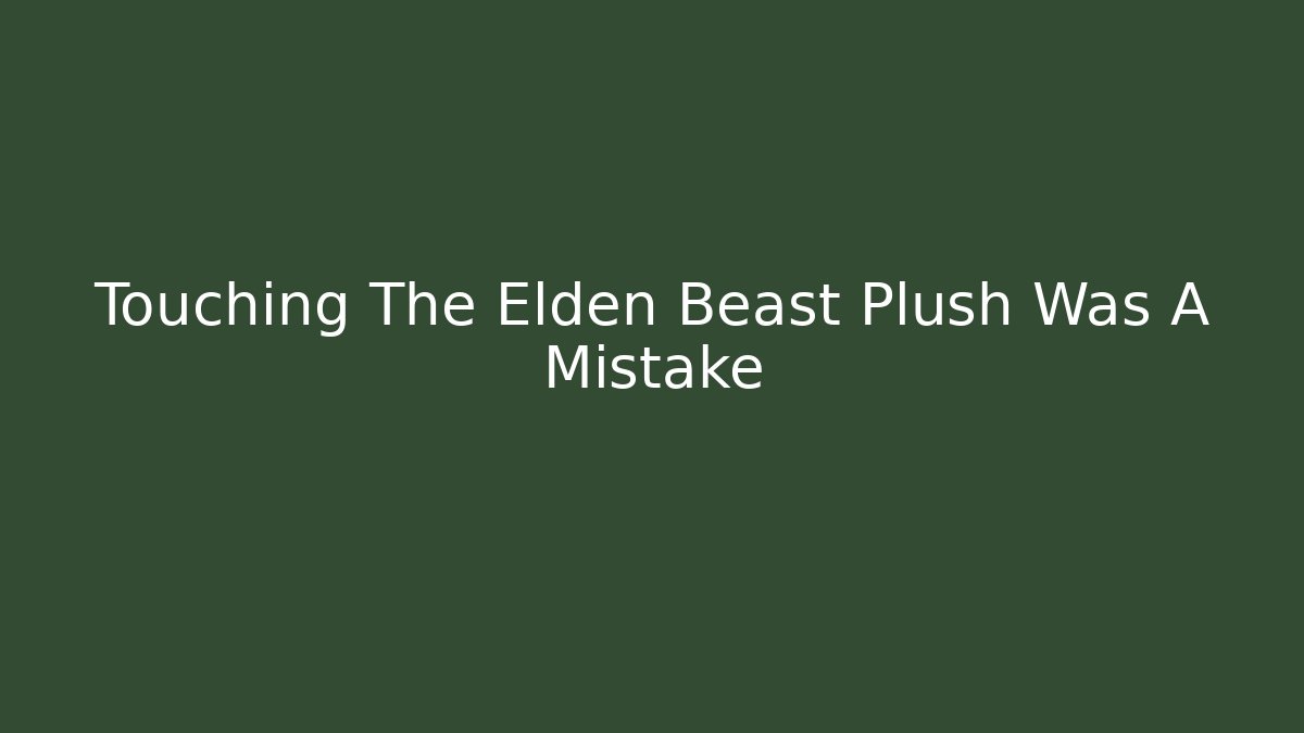 Touching The Elden Beast Plush Was A Mistake