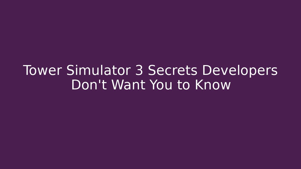 Tower Simulator 3 Secrets Developers Don’t Want You to Know