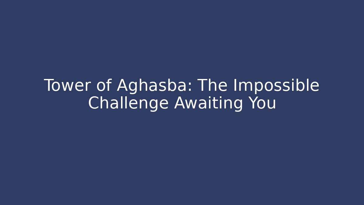 Tower of Aghasba: The Impossible Challenge Awaiting You