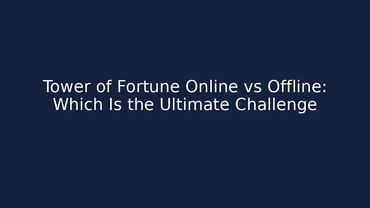 Tower of Fortune Online vs Offline: Which Is the Ultimate Challenge