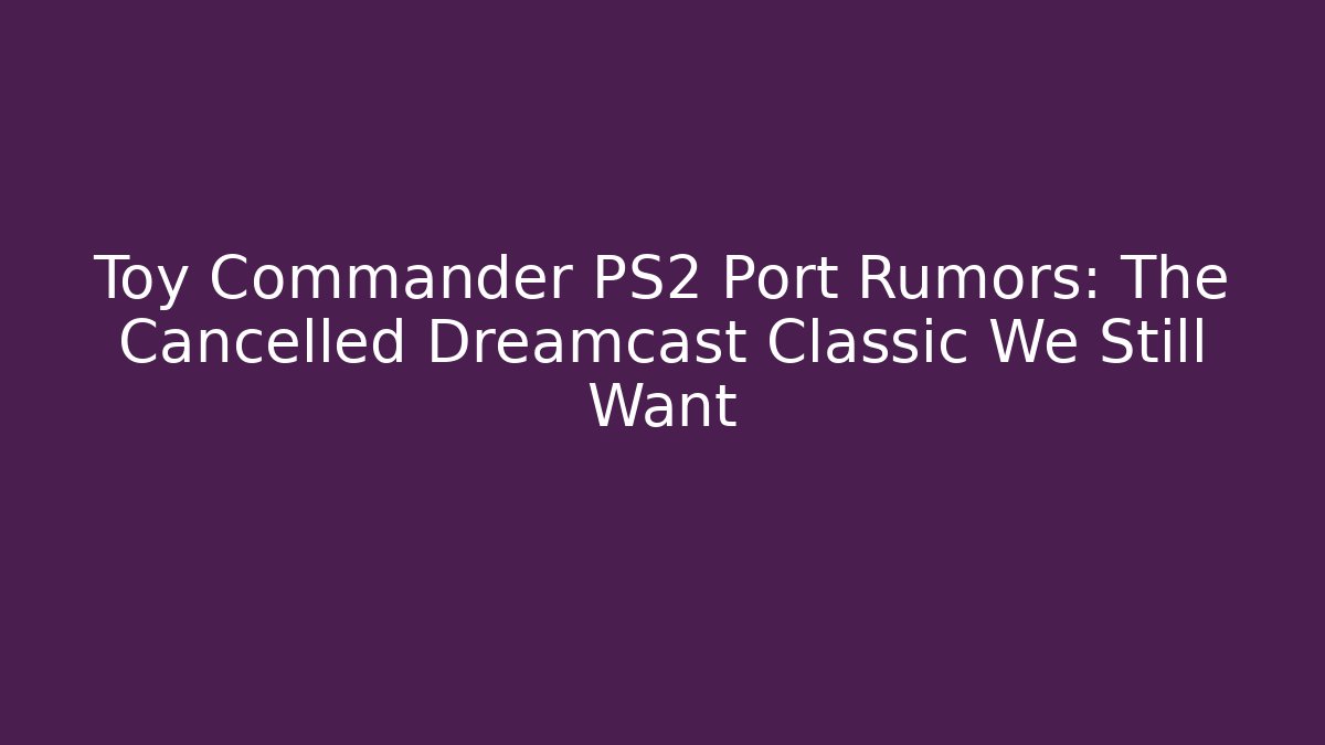 Toy Commander PS2 Port Rumors: The Cancelled Dreamcast Classic We Still Want